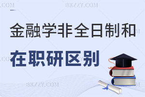 金融學非全日制研究生和在職研究生區(qū)別有哪些，含金量如何？