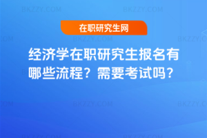 經濟學在職研究生報名有哪些流程？需要考試嗎？