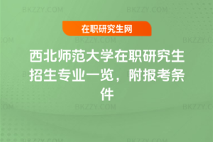 西北師范大學(xué)在職研究生招生專業(yè)一覽，附報(bào)考條件