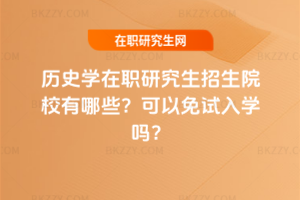 歷史學在職研究生招生院校有哪些？可以免試入學嗎？