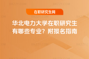 華北電力大學在職研究生有哪些專業？附報名指南