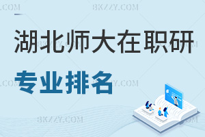 湖北師范大學在職研究生專業排名，附含金量