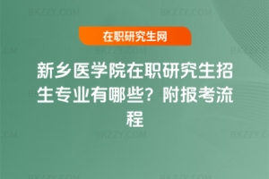 新鄉(xiāng)醫(yī)學(xué)院在職研究生招生專業(yè)有哪些？附報考流程