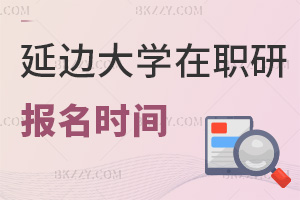 延邊大學在職研究生報名是在什么時間，就業前景如何？