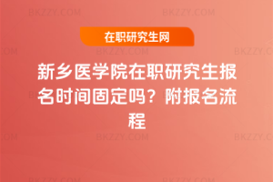 新鄉(xiāng)醫(yī)學(xué)院在職研究生報名時間固定嗎？附報名流程