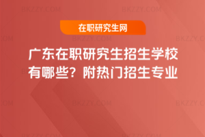 廣東在職研究生招生學校有哪些？附熱門招生專業