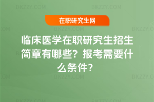 臨床醫(yī)學(xué)在職研究生招生簡章有哪些？報(bào)考需要什么條件？