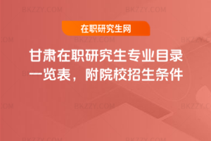 甘肅在職研究生專業目錄一覽表，附院校招生條件
