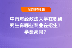 中南財經(jīng)政法大學(xué)在職研究生有哪些專業(yè)在招生？學(xué)費高嗎？