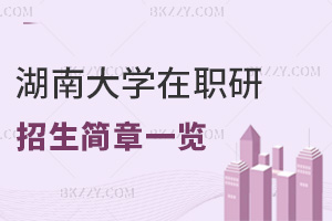 湖南大學(xué)在職研究生招生簡章一覽表，附職場認(rèn)可度