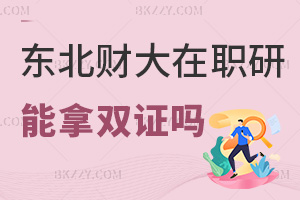 東北財經大學在職研究生可以拿雙證嗎，就業(yè)前景如何？