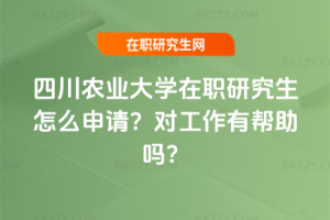 四川農業大學在職研究生怎么申請？對工作有幫助嗎？