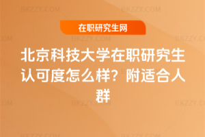 北京科技大學在職研究生認可度怎么樣？附適合人群