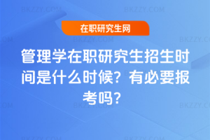 管理學(xué)在職研究生招生時間是什么時候？有必要報考嗎？