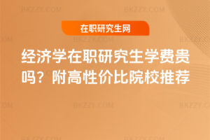 經(jīng)濟(jì)學(xué)在職研究生學(xué)費(fèi)貴嗎？附高性價(jià)比院校推薦