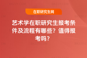 藝術(shù)學(xué)在職研究生報(bào)考條件及流程有哪些？值得報(bào)考嗎？