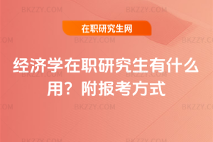 經(jīng)濟(jì)學(xué)在職研究生有什么用？附報(bào)考方式