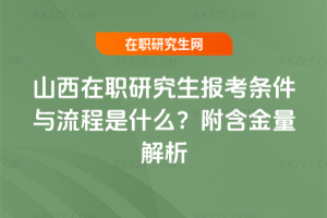 山西在職研究生報考條件與流程是什么？附含金量解析
