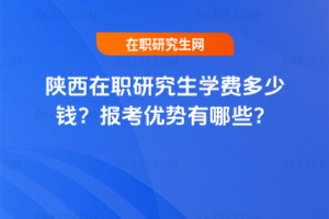 陜西在職研究生學費多少錢？報考優(yōu)勢有哪些？
