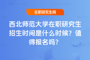 西北師范大學(xué)在職研究生招生時(shí)間是什么時(shí)候？值得報(bào)名嗎？