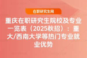 重慶在職研究生院校及專業(yè)一覽表（2025秋招）：重大/西南大學等熱門專業(yè)就業(yè)優(yōu)勢