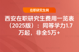 西安在職研究生費(fèi)用一覽表（2025版）：同等學(xué)力1.7萬起，非全5萬+