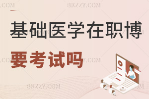 基礎醫學在職博士需要考試嗎，常見報考信息實時更新中！
