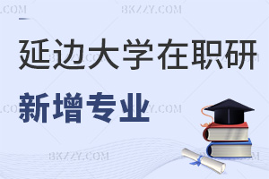 2025年延邊大學(xué)在職研究生有哪些新增專業(yè)，值得報(bào)考嗎？