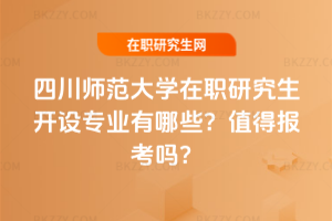 四川師范大學在職研究生開設專業有哪些？值得報考嗎？