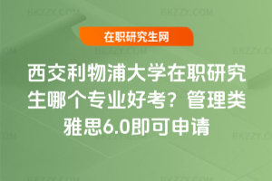 西交利物浦大學在職研究生哪個專業好考？管理類雅思6.0即可申請