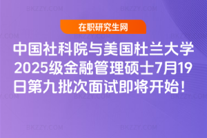 中國社科院與美國杜蘭大學2025級金融管理碩士7月19日第九批次面試即將開始！
