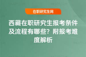 西藏在職研究生報考條件及流程有哪些？附報考難度解析