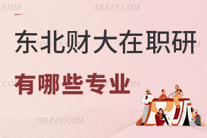 東北財經大學在職研究生有哪些專業，看看有沒有你適合的！