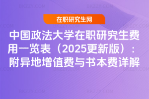 中國(guó)政法大學(xué)在職研究生費(fèi)用一覽表（2025更新版）：附異地增值費(fèi)與書本費(fèi)詳解