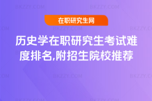 歷史學(xué)在職研究生考試難度排名,附招生院校推薦